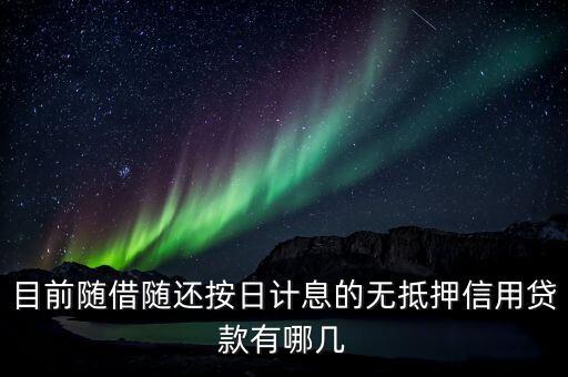 目前隨借隨還按日計(jì)息的無(wú)抵押信用貸款有哪幾
