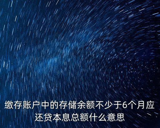 繳存賬戶中的存儲(chǔ)余額不少于6個(gè)月應(yīng)還貸本息總額什么意思