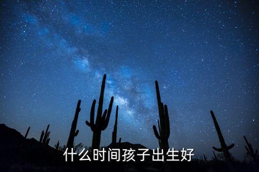什么時(shí)間孩子出生好