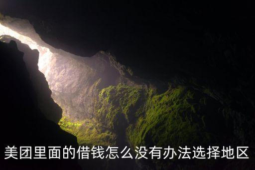 美團(tuán)里面的借錢怎么沒有辦法選擇地區(qū)