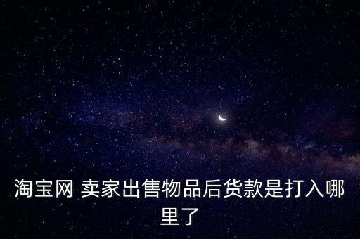 淘寶網(wǎng) 賣家出售物品后貨款是打入哪里了