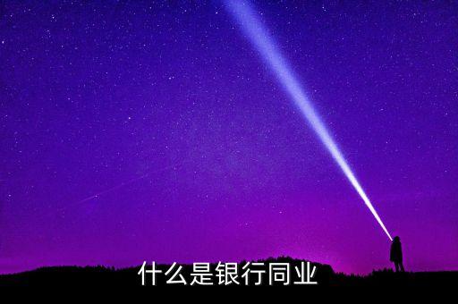 銀行同業(yè)業(yè)務(wù)包括什么，什么是銀行同業(yè)業(yè)務(wù)