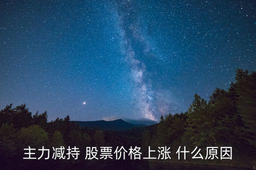 主力減持 股票價(jià)格上漲 什么原因