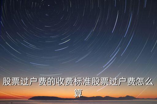 什么股有過戶費，股票過戶費的收費標準股票過戶費怎么算