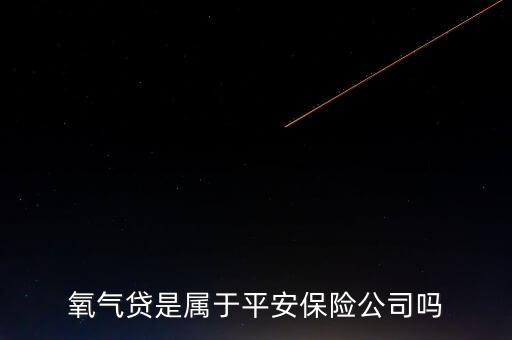 氧氣貸是屬于平安保險(xiǎn)公司嗎