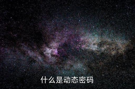 動(dòng)態(tài)密碼是什么密碼是什么，什么是動(dòng)態(tài)密碼