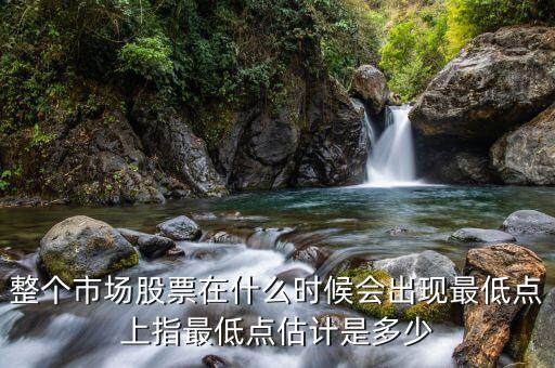 股指什么月份最低，整個市場股票在什么時候會出現(xiàn)最低點上指最低點估計是多少
