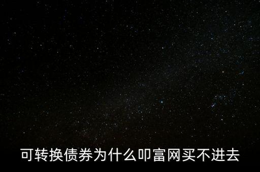 為什么無法購買買債券，可轉換債券為什么叩富網買不進去