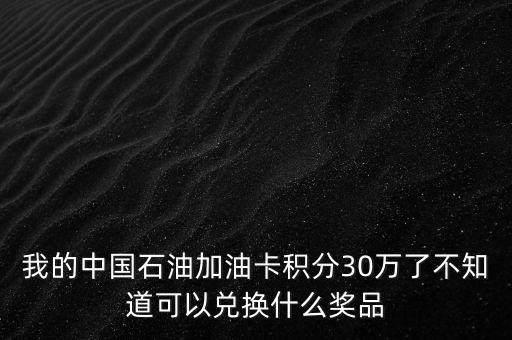 我的中國石油加油卡積分30萬了不知道可以兌換什么獎品