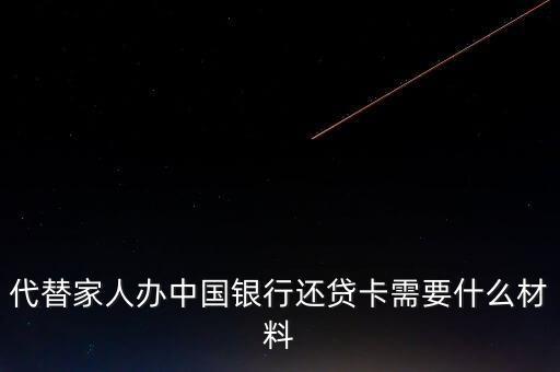 代替家人辦中國銀行還貸卡需要什么材料