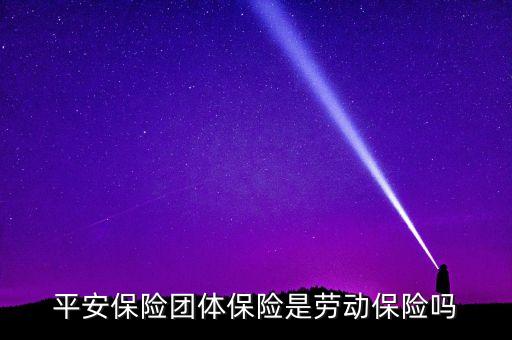 平安保險(xiǎn)團(tuán)體保險(xiǎn)是勞動(dòng)保險(xiǎn)嗎
