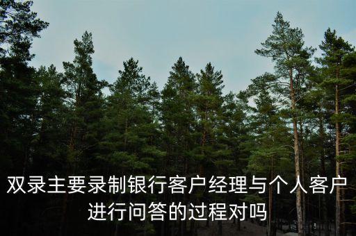 銀行雙錄是指什么，證券開戶雙錄什么意思