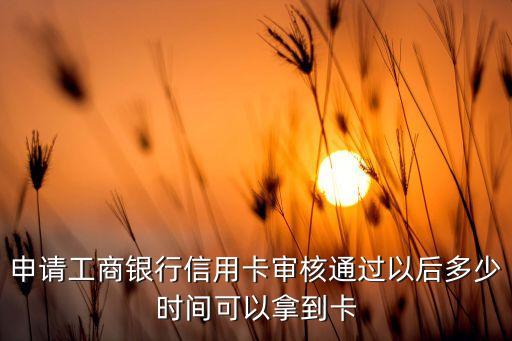 申請(qǐng)工商銀行信用卡審核通過(guò)以后多少時(shí)間可以拿到卡