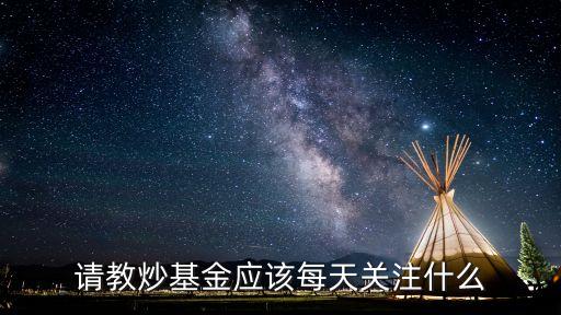 請教炒基金應(yīng)該每天關(guān)注什么