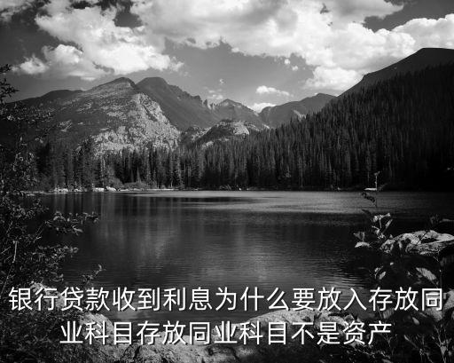 銀行貸款收到利息為什么要放入存放同業(yè)科目存放同業(yè)科目不是資產(chǎn)