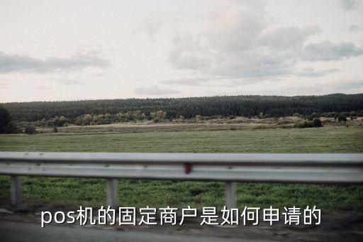 pos機(jī)的固定商戶是如何申請(qǐng)的