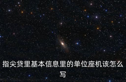 指尖貸里基本信息里的單位座機該怎么寫