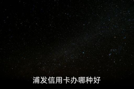 買什么能辦浦發(fā)信用卡，怎么辦理浦發(fā)信用卡