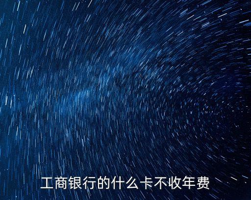 工商銀行的什么卡不收年費(fèi)
