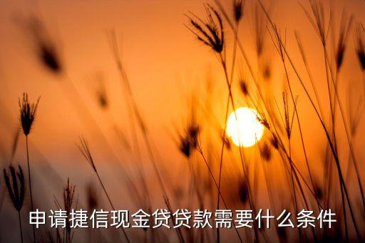 申請捷信現(xiàn)金貸貸款需要什么條件