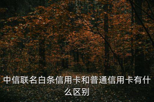 中信聯(lián)名白條信用卡和普通信用卡有什么區(qū)別
