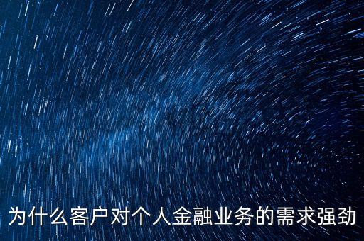 為什么客戶對個人金融業(yè)務(wù)的需求強(qiáng)勁