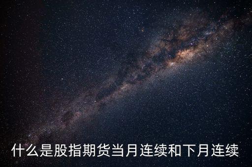 什么是股指期貨當(dāng)月連續(xù)和下月連續(xù)