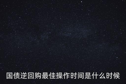 國債逆回購最佳操作時間是什么時候
