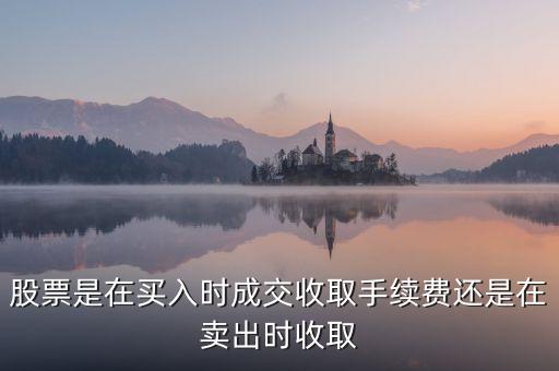 股票手續(xù)費什么時候交，股票買賣證券公司收費是在買入時收費還是在賣出時收交易費
