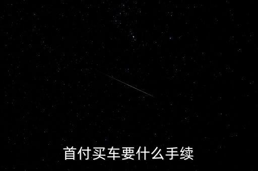 交首付買車需要什么手續(xù)，首付買車要什么手續(xù)