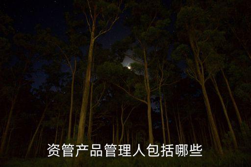 資管產(chǎn)品管理人包括哪些
