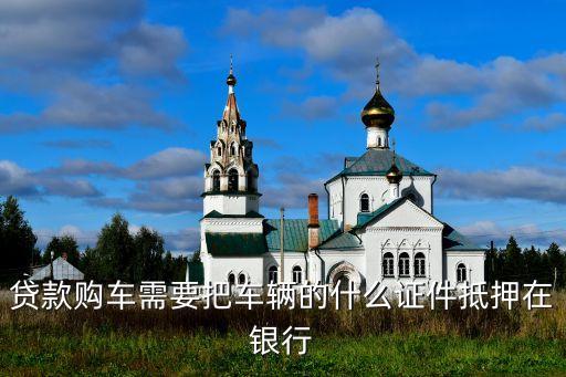 貸款購車需要把車輛的什么證件抵押在銀行