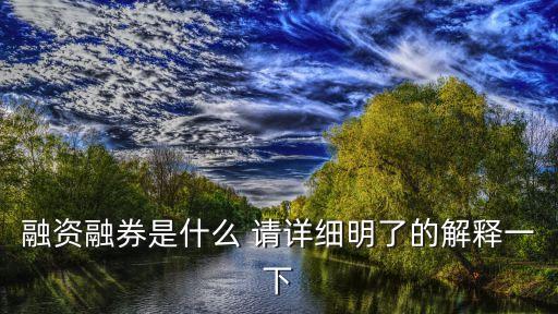 融資融券是什么 請詳細(xì)明了的解釋一下