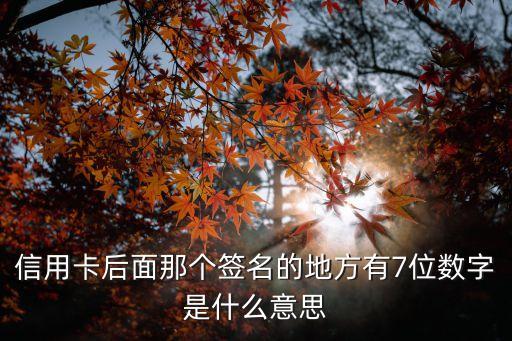 信用卡后面那個(gè)簽名的地方有7位數(shù)字是什么意思