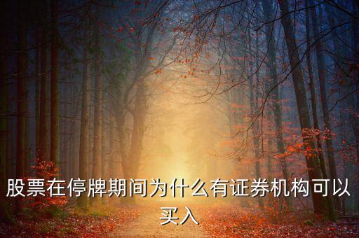 股票在停牌期間為什么有證券機(jī)構(gòu)可以買入