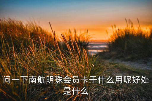 明珠金卡有什么用，南航明珠卡里程有什么用怎么使用比如生倉需要多少北京到廣州的