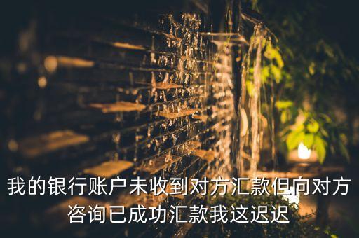 我的銀行賬戶未收到對方匯款但向?qū)Ψ阶稍円殉晒R款我這遲遲