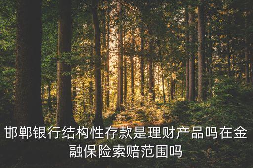 邯鄲銀行結(jié)構(gòu)性存款是理財產(chǎn)品嗎在金融保險索賠范圍嗎