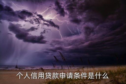 信貸需要什么條件，個人信貸需要哪些條件和要求