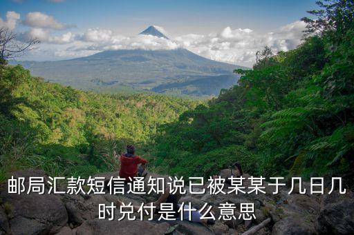 郵局匯款短信通知說(shuō)已被某某于幾日幾時(shí)兌付是什么意思