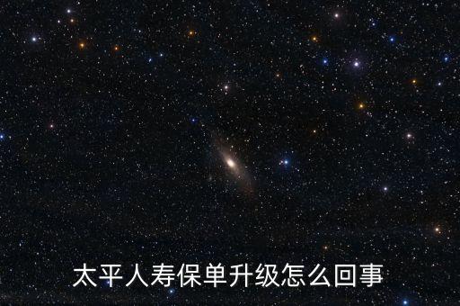 太平人壽保單升級怎么回事