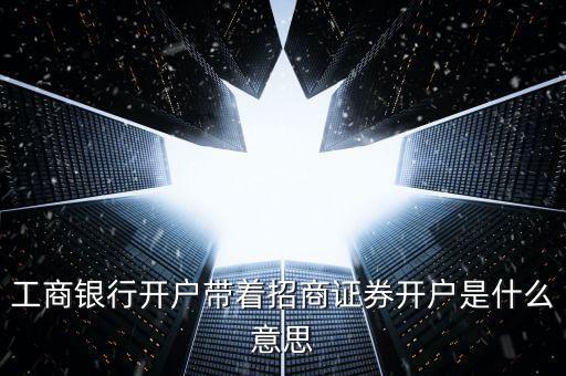 工商銀行開戶帶著招商證券開戶是什么意思