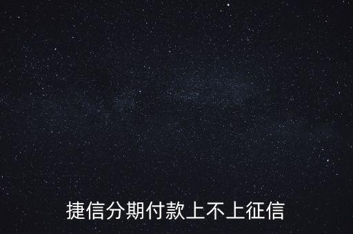 捷信為什么不上征信，捷信分期付款上不上征信