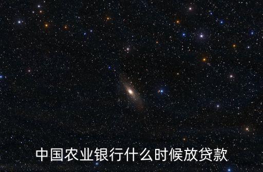 中國農(nóng)業(yè)銀行什么時(shí)候放貸款