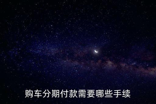 新車分期注意什么手續(xù)，買車分期付款要什么手續(xù)