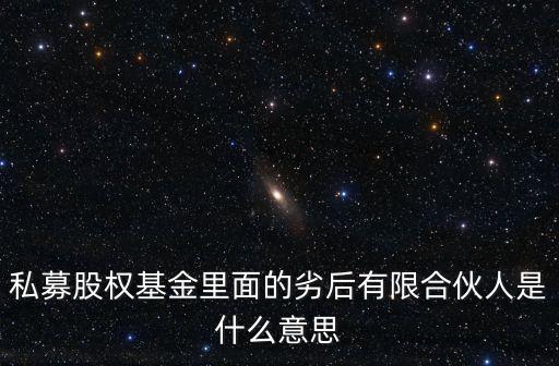 私募股權(quán)基金里面的劣后有限合伙人是什么意思