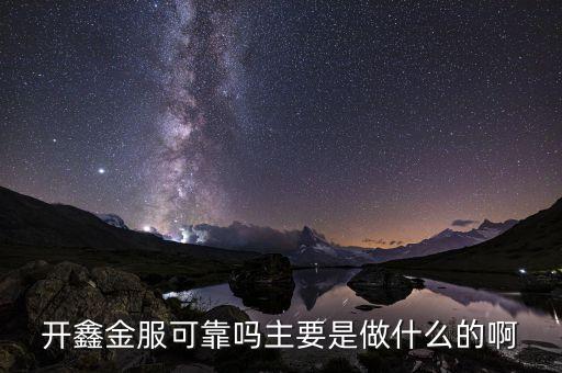 開鑫金服預約是什么，開鑫金服可靠嗎主要是做什么的啊