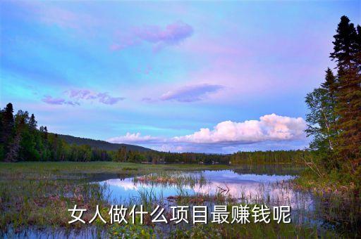 女孩干什么行業(yè)最賺錢，女人做什么項(xiàng)目最賺錢呢