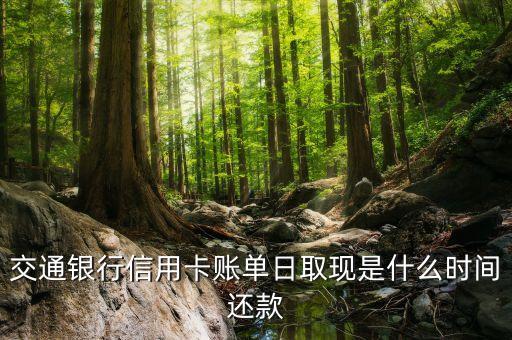 交通銀行信用卡賬單日取現(xiàn)是什么時(shí)間還款