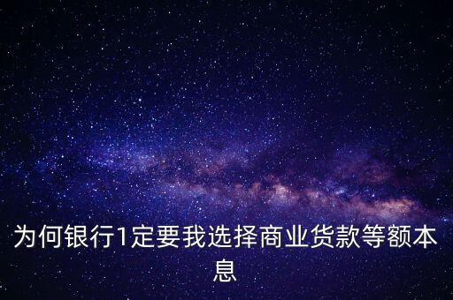 貸款為什么選等額本息，為何銀行1定要我選擇商業(yè)貨款等額本息
